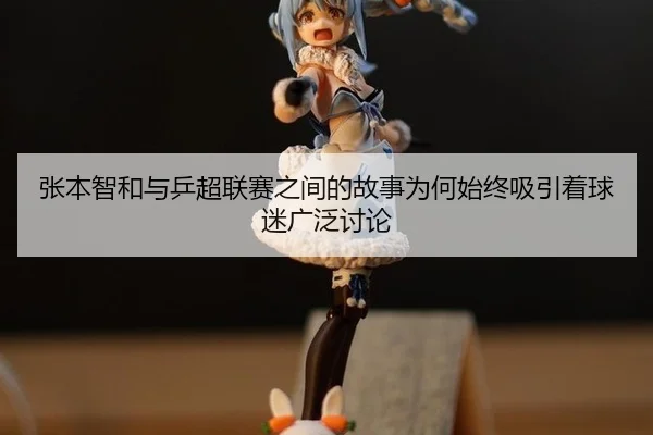 张本智和与乒超联赛之间的故事为何始终吸引着球迷广泛讨论